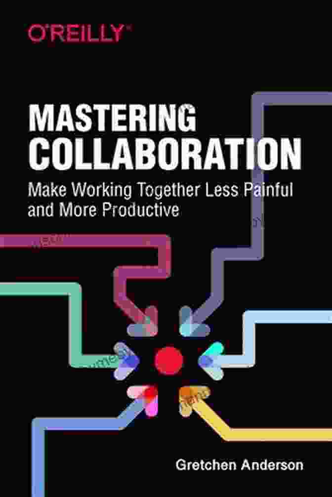 Book Cover Of 'Make Working Together Less Painful And More Productive' Mastering Collaboration: Make Working Together Less Painful And More Productive