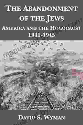 The Abandonment of the Jews: America and the Holocaust 1941 1945