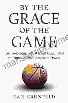 By The Grace Of The Game: The Holocaust A Basketball Legacy And An Unprecedented American Dream