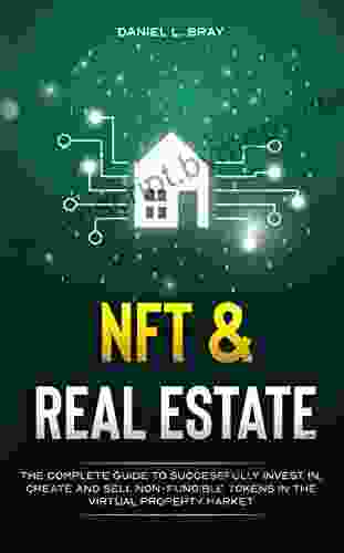 NFT And Real Estate: The Complete Guide To Successfully Invest In Create And Sell Non Fungible Tokens In The Virtual Property Market (THE NFT BIBLE: Creating Buying And Selling Explained)