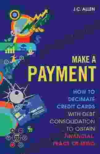 Make A Payment: How to Decimate Credit Cards with Debt Consolidation to obtain Financial Peace of Mind