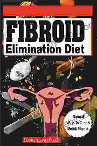 FIBROID ELIMINATION DIET: Discover Natural Ways you can Cure and Shrink Fibroid (Diet recipes with Pictures)