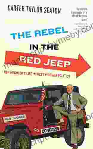 The Rebel In The Red Jeep: Ken Hechler S Life In West Virginia Politics