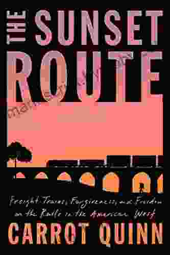 The Sunset Route: Freight Trains Forgiveness And Freedom On The Rails In The American West