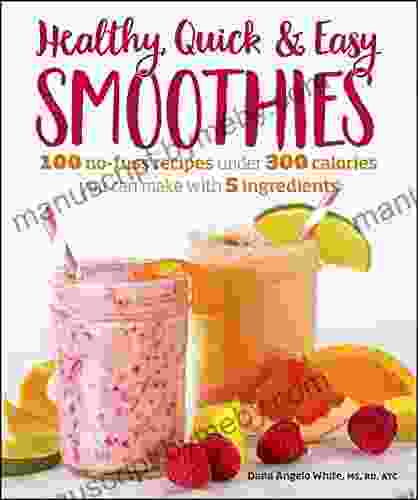 Healthy Quick Easy Smoothies: 100 No Fuss Recipes Under 300 Calories You Can Make With 5 Ingredients