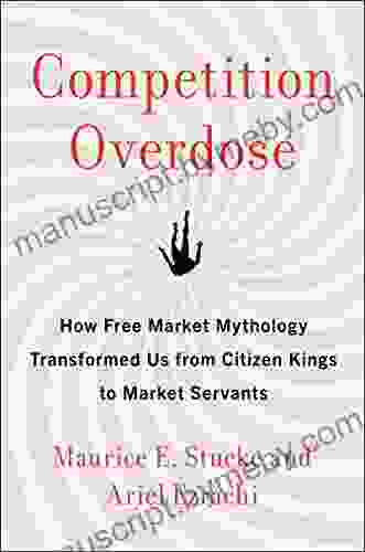 Competition Overdose: How Free Market Mythology Transformed Us from Citizen Kings to Market Servants