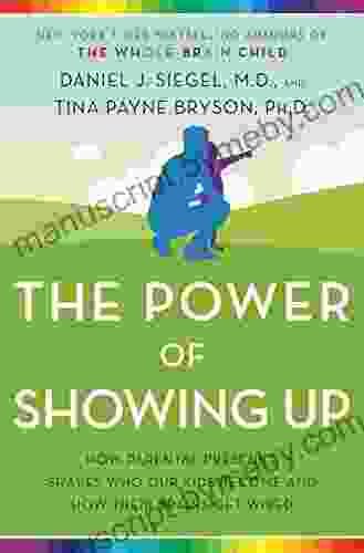 The Power Of Showing Up: How Parental Presence Shapes Who Our Kids Become And How Their Brains Get Wired