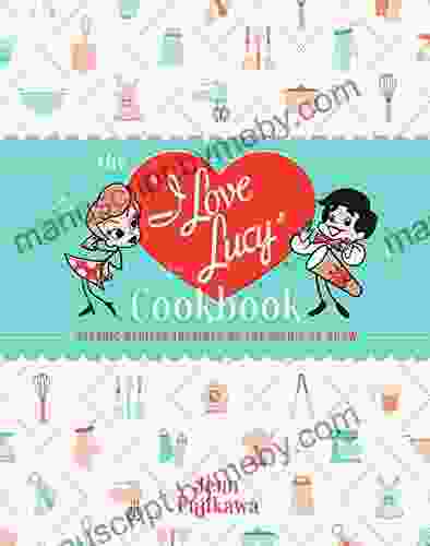 The I Love Lucy Cookbook: Classic Recipes Inspired By The Iconic TV Show