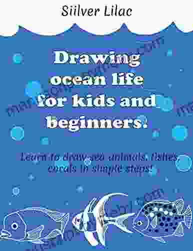 Drawing Ocean Life For Kids And Beginners: Learn To Draw Sea Animals Fishes Corals In Simple Steps