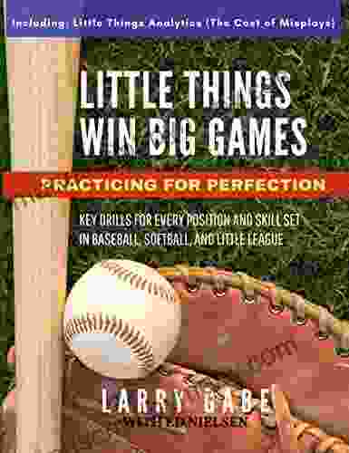 Little Things Win Big Games: Practicing for Perfection: KEY DRILLS FOR EVERY POSITION AND SKILL SET IN BASEBALL SOFTBALL AND LITTLE LEAGUE (LTWBG)