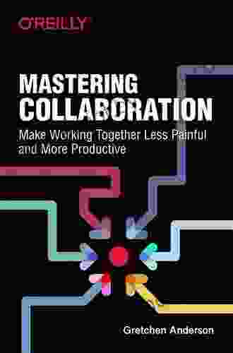 Mastering Collaboration: Make Working Together Less Painful And More Productive