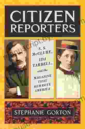 Citizen Reporters: S S McClure Ida Tarbell and the Magazine That That Rewrote America