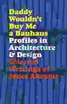 Daddy Wouldn T Buy Me A Bauhaus: Profiles In Architecture And Design