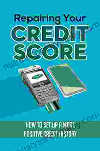 Repairing Your Credit Score: How To Set Up A More Positive Credit History