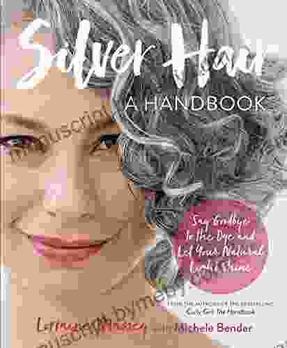 Silver Hair: Say Goodbye to the Dye and Let Your Natural Light Shine: A Handbook