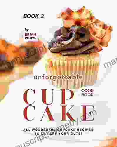 Unforgettable Cupcake Cookbook 2: All Wonderful Cupcake Recipes to Satisfy Your Guts (The Best Ever Cupcake Recipe Collection)