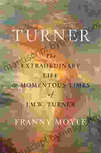 Turner: The Extraordinary Life And Momentous Times Of J M W Turner