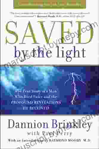 Saved By The Light: The True Story Of A Man Who Died Twice And The Profound Revelations He Received