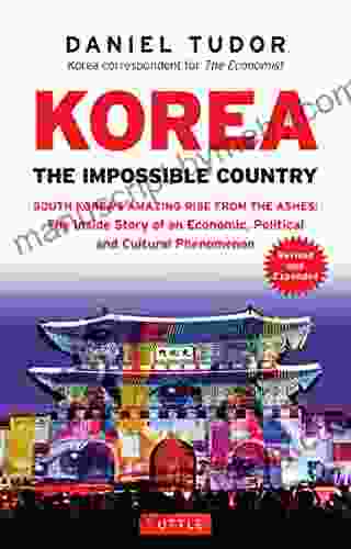 Korea: The Impossible Country: South Korea S Amazing Rise From The Ashes: The Inside Story Of An Economic Political And Cultural Phenomenon