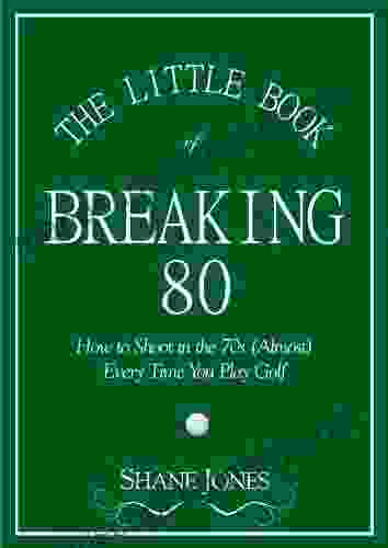 The Little Of Breaking 80 How To Shoot In The 70s (Almost) Every Time You Play Golf