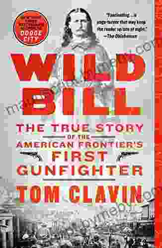 Wild Bill: The True Story Of The American Frontier S First Gunfighter (Frontier Lawmen)