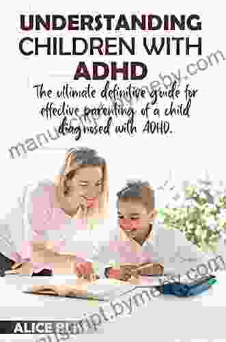 UNDERSTANDING CHILDREN WITH ADHD: The ultimate definitive guide for effective parenting of a child diagnosed with ADHD