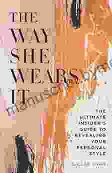 The Way She Wears It: The Ultimate Insider S Guide To Revealing Your Personal Style