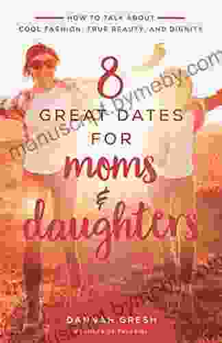 8 Great Dates for Moms and Daughters: How to Talk About Cool Fashion True Beauty and Dignity