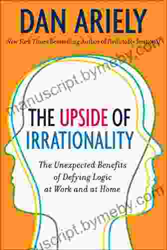 The Upside Of Irrationality: The Unexpected Benefits Of Defying Logic At Work And At Home