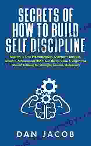 Secrets Of How To Build Self Discipline: Mastery To Stop Procrastinating Overcome Laziness Develop Achievement Habit Get Things Done Organized (Mental Willpower) (The Way To Self Mastery 2)