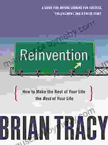 Reinvention: How to Make the Rest of Your Life the Best of Your Life