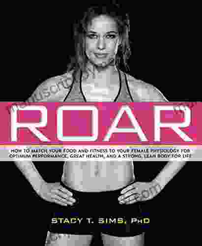 ROAR: How To Match Your Food And Fitness To Your Unique Female Physiology For Optimum Performance Great Health And A Strong Lean Body For Life