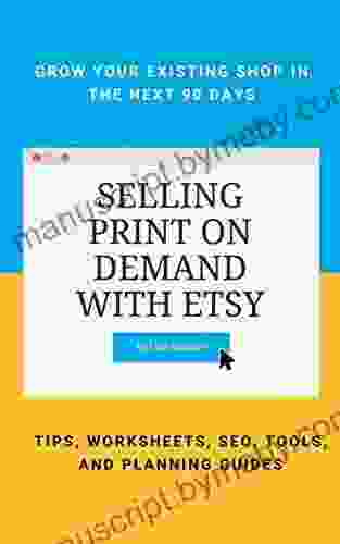 Selling Print On Demand With Etsy: GROW YOUR EXISTING SHOP IN THE NEXT 90 DAYS TIPS WORKSHEETS SEO TOOLS AND PLANNING GUIDES