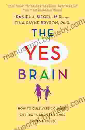 The Yes Brain: How To Cultivate Courage Curiosity And Resilience In Your Child