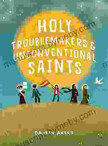 Holy Troublemakers Unconventional Saints Daneen Akers