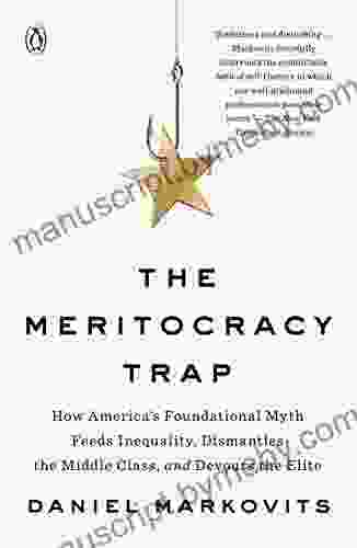 The Meritocracy Trap: How America S Foundational Myth Feeds Inequality Dismantles The Middle Class And Devours The Elite