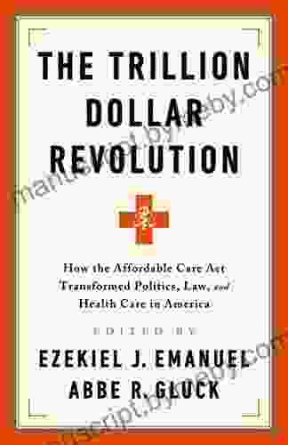 The Trillion Dollar Revolution: How The Affordable Care Act Transformed Politics Law And Health Care In America