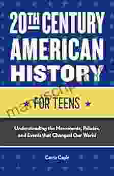 20th Century American History For Teens: Understanding The Movements Policies And Events That Changed Our World