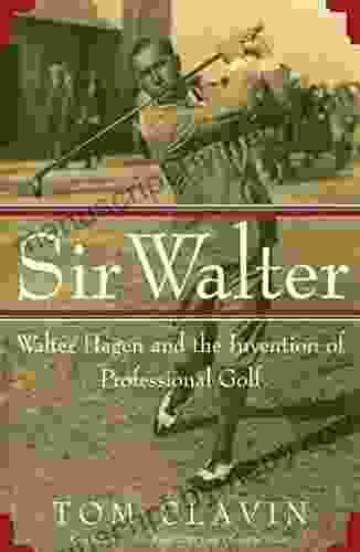 Sir Walter: Walter Hagen And The Invention Of Professional Golf