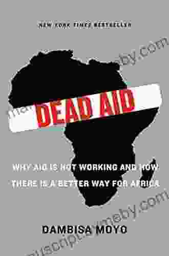 Dead Aid: Why Aid Is Not Working And How There Is A Better Way For Africa